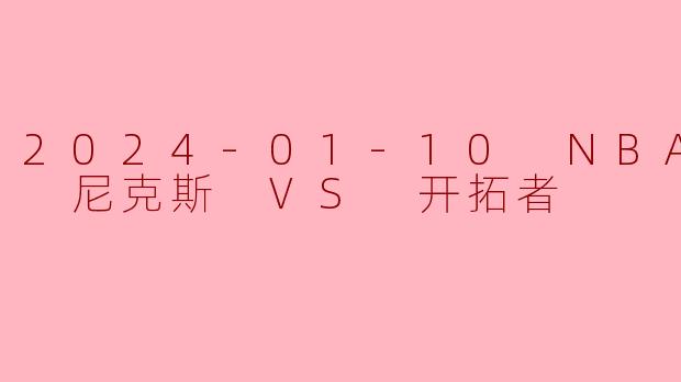 2024-01-10 NBA常规赛 尼克斯 VS 开拓者